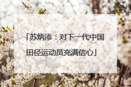 苏炳添：对下一代中国田径运动员充满信心
