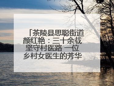 茶陵县思聪街道颜红艳：三十余载坚守村医路 一位乡村女医生的芳华与担当
