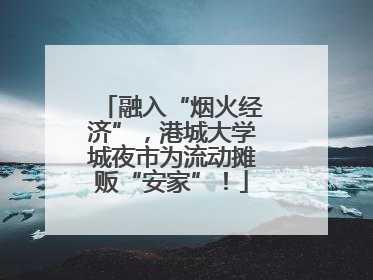 融入“烟火经济”，港城大学城夜市为流动摊贩“安家”！