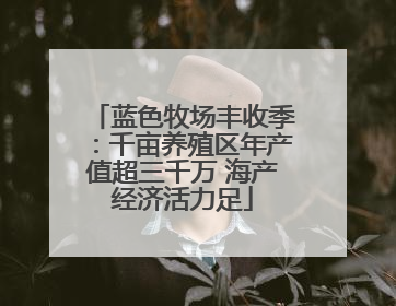 蓝色牧场丰收季：千亩养殖区年产值超三千万 海产经济活力足