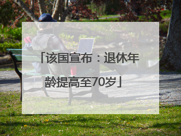 该国宣布：退休年龄提高至70岁