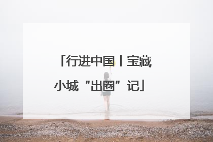 行进中国丨宝藏小城“出圈”记