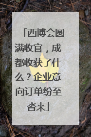 西博会圆满收官，成都收获了什么？企业意向订单纷至沓来
