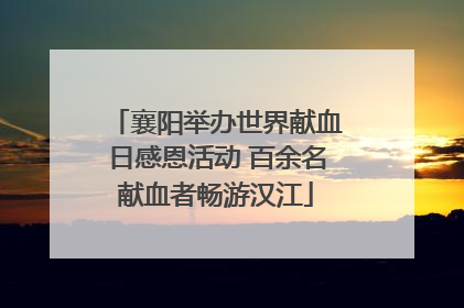 襄阳举办世界献血日感恩活动 百余名献血者畅游汉江