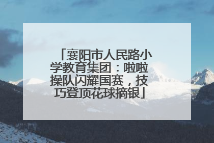 襄阳市人民路小学教育集团：啦啦操队闪耀国赛，技巧登顶花球摘银