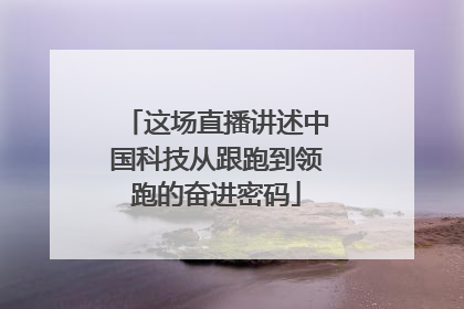 这场直播讲述中国科技从跟跑到领跑的奋进密码