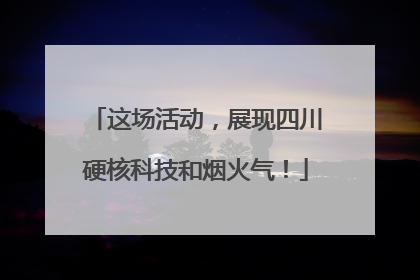 这场活动，展现四川硬核科技和烟火气！