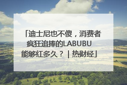 迪士尼也不傻，消费者疯狂追捧的LABUBU能够红多久？｜热财经