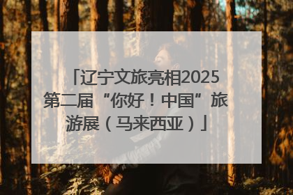 辽宁文旅亮相2025第二届“你好！中国”旅游展（马来西亚）