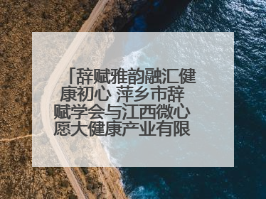 辞赋雅韵融汇健康初心 萍乡市辞赋学会与江西微心愿大健康产业有限公司共话文化发展新篇（图）