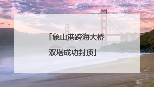 象山港跨海大桥双塔成功封顶