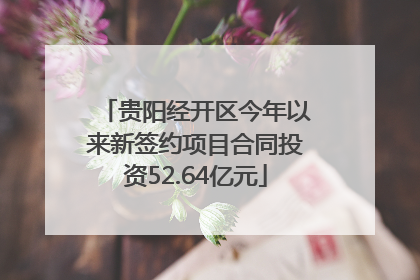 贵阳经开区今年以来新签约项目合同投资52.64亿元