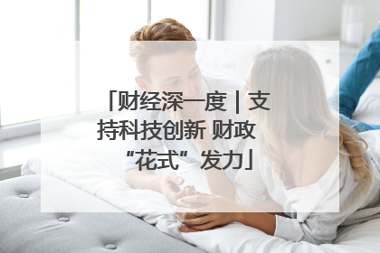财经深一度｜支持科技创新 财政“花式”发力