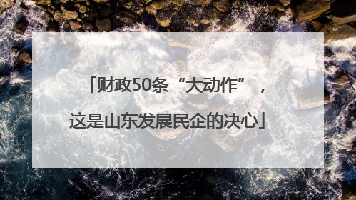 财政50条“大动作”，这是山东发展民企的决心