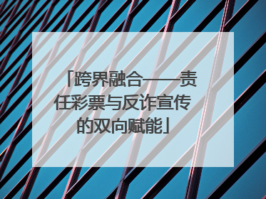 跨界融合——责任彩票与反诈宣传的双向赋能