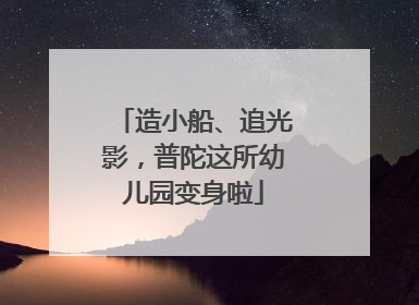 造小船、追光影，普陀这所幼儿园变身啦