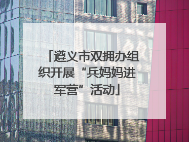 遵义市双拥办组织开展“兵妈妈进军营”活动