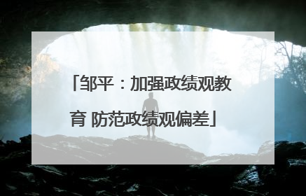 邹平：加强政绩观教育 防范政绩观偏差