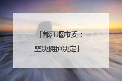 都江堰市委：坚决拥护决定