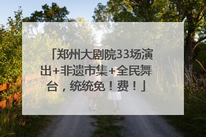 郑州大剧院33场演出+非遗市集+全民舞台，统统免！费！