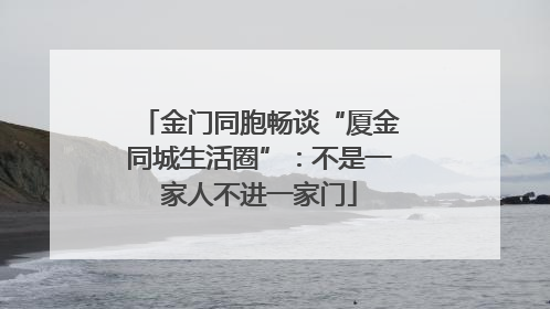 金门同胞畅谈“厦金同城生活圈”：不是一家人不进一家门