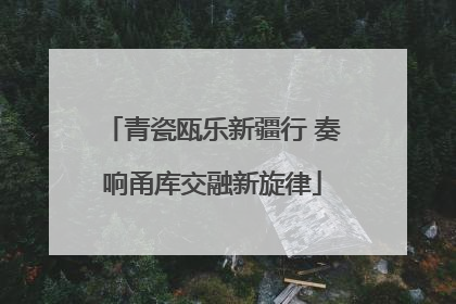 青瓷瓯乐新疆行 奏响甬库交融新旋律