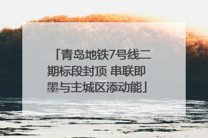 青岛地铁7号线二期标段封顶 串联即墨与主城区添动能