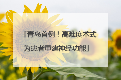 青岛首例！高难度术式为患者重建神经功能