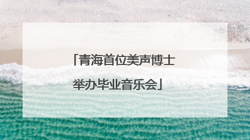 青海首位美声博士举办毕业音乐会