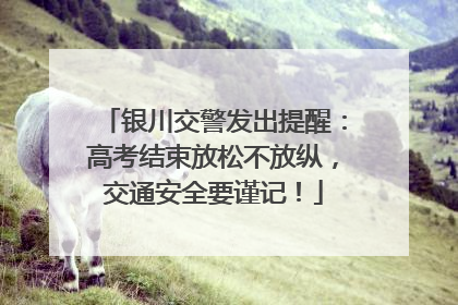 银川交警发出提醒：高考结束放松不放纵，交通安全要谨记！