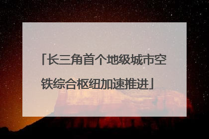 长三角首个地级城市空铁综合枢纽加速推进