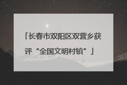 长春市双阳区双营乡获评“全国文明村镇”
