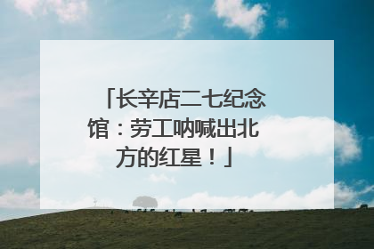 长辛店二七纪念馆：劳工呐喊出北方的红星！