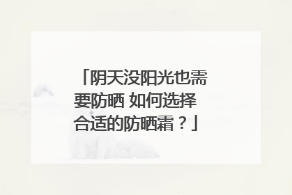 阴天没阳光也需要防晒 如何选择合适的防晒霜？