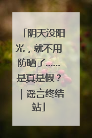 阴天没阳光，就不用防晒了……是真是假？｜谣言终结站