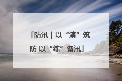 防汛｜以“演”筑防 以“练”备汛