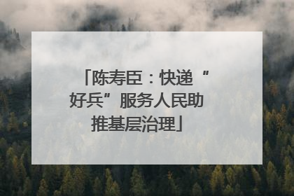 陈寿臣：快递“好兵”服务人民助推基层治理