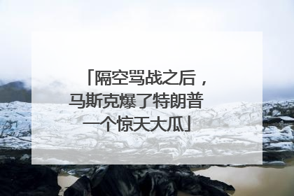 隔空骂战之后，马斯克爆了特朗普一个惊天大瓜