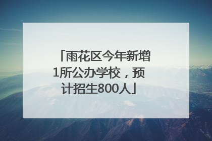 雨花区今年新增1所公办学校，预计招生800人