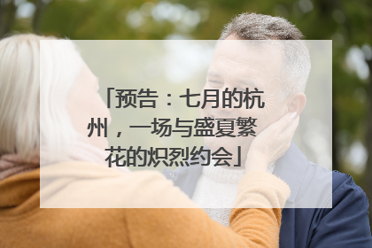 预告：七月的杭州，一场与盛夏繁花的炽烈约会