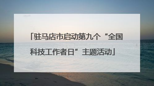 驻马店市启动第九个“全国科技工作者日”主题活动