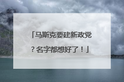马斯克要建新政党？名字都想好了！