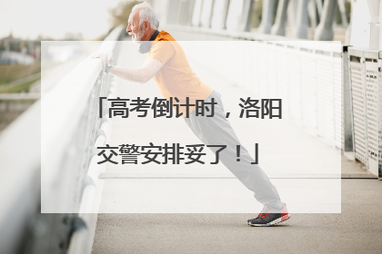 高考倒计时，洛阳交警安排妥了！