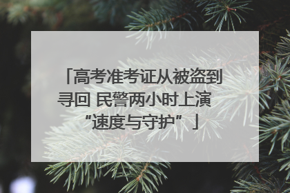高考准考证从被盗到寻回 民警两小时上演 “速度与守护”