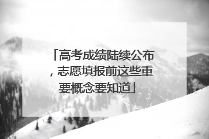 高考成绩陆续公布，志愿填报前这些重要概念要知道