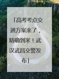 高考考点交通方案来了，精确到米！武汉武昌交警发布