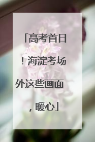 高考首日！海淀考场外这些画面，暖心