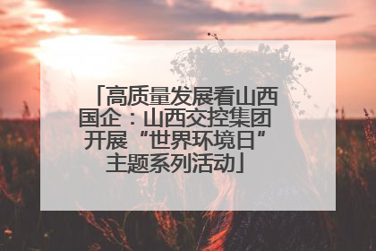 高质量发展看山西国企：山西交控集团开展“世界环境日”主题系列活动