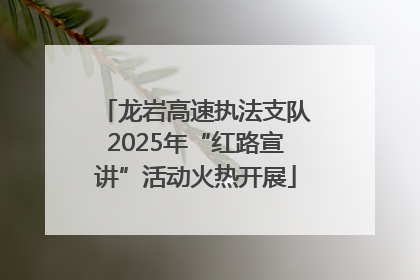 龙岩高速执法支队2025年“红路宣讲”活动火热开展