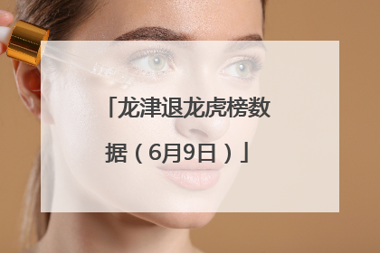 龙津退龙虎榜数据（6月9日）